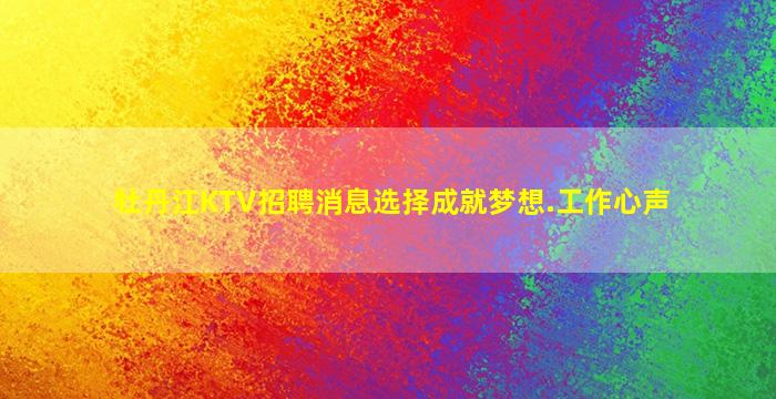 牡丹江KTV招聘消息选择成就梦想.工作心声